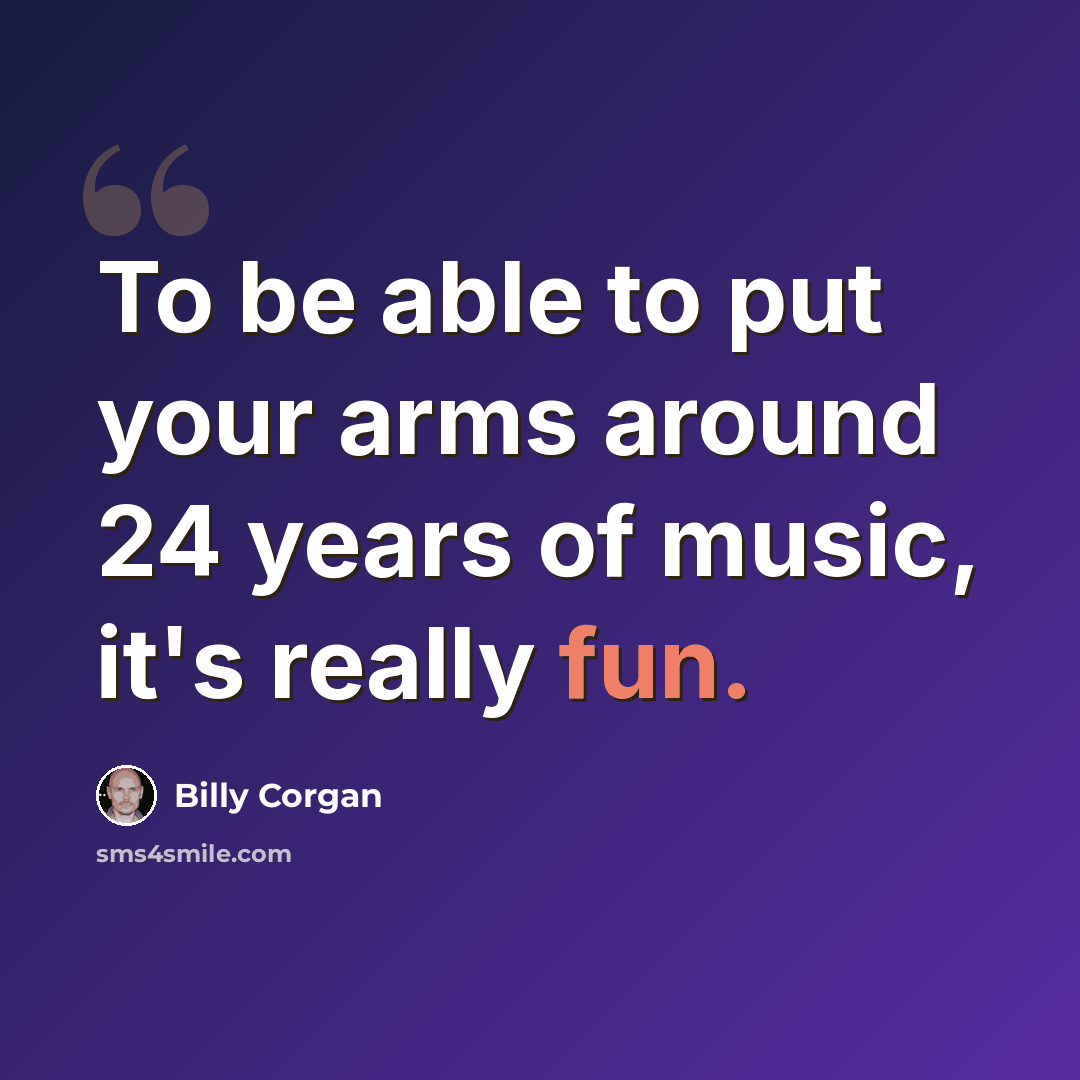 “To be able to put your arms around 24 years of music, it's really fun.” quote by Billy Corgan