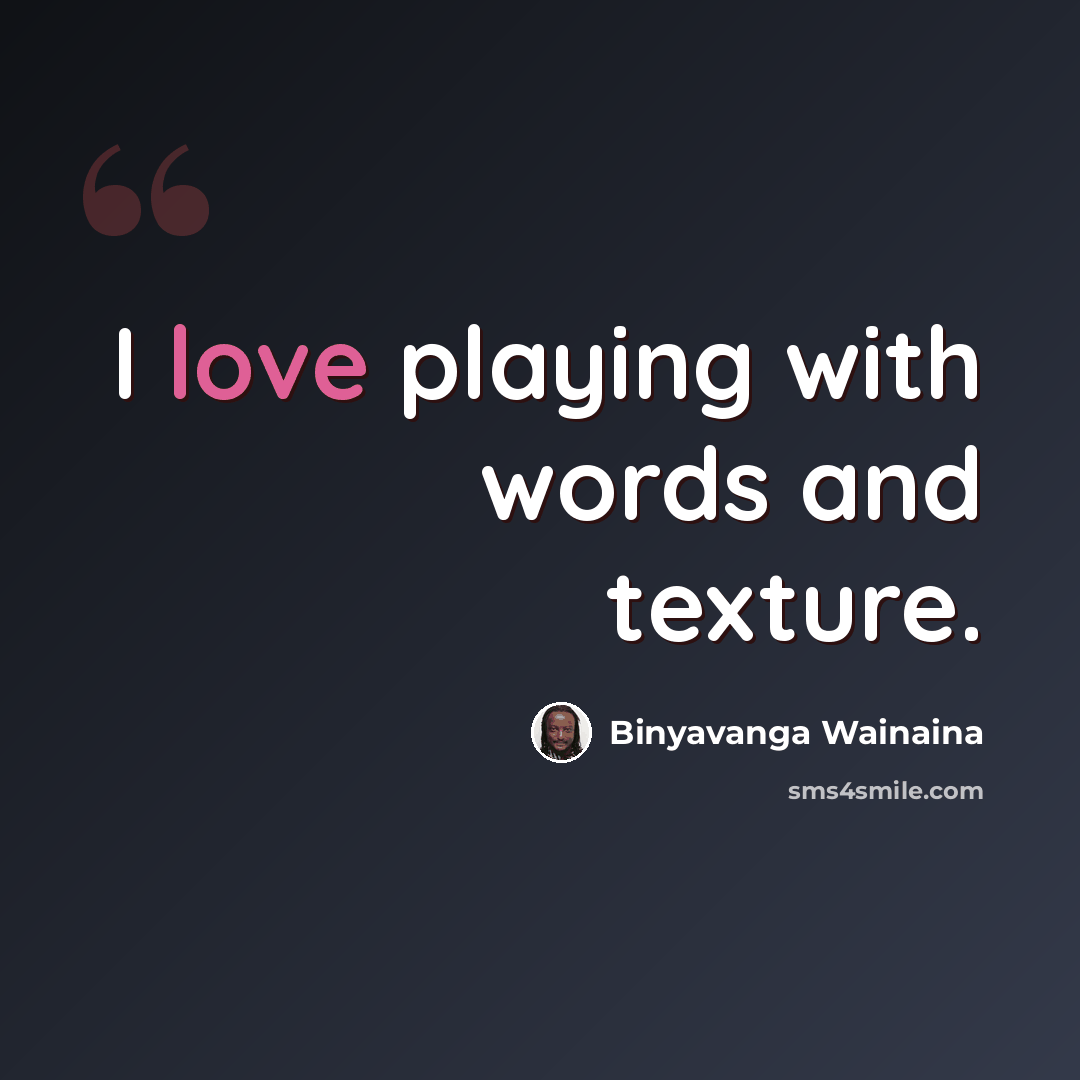 “I love playing with words and texture.” quote by Binyavanga Wainaina