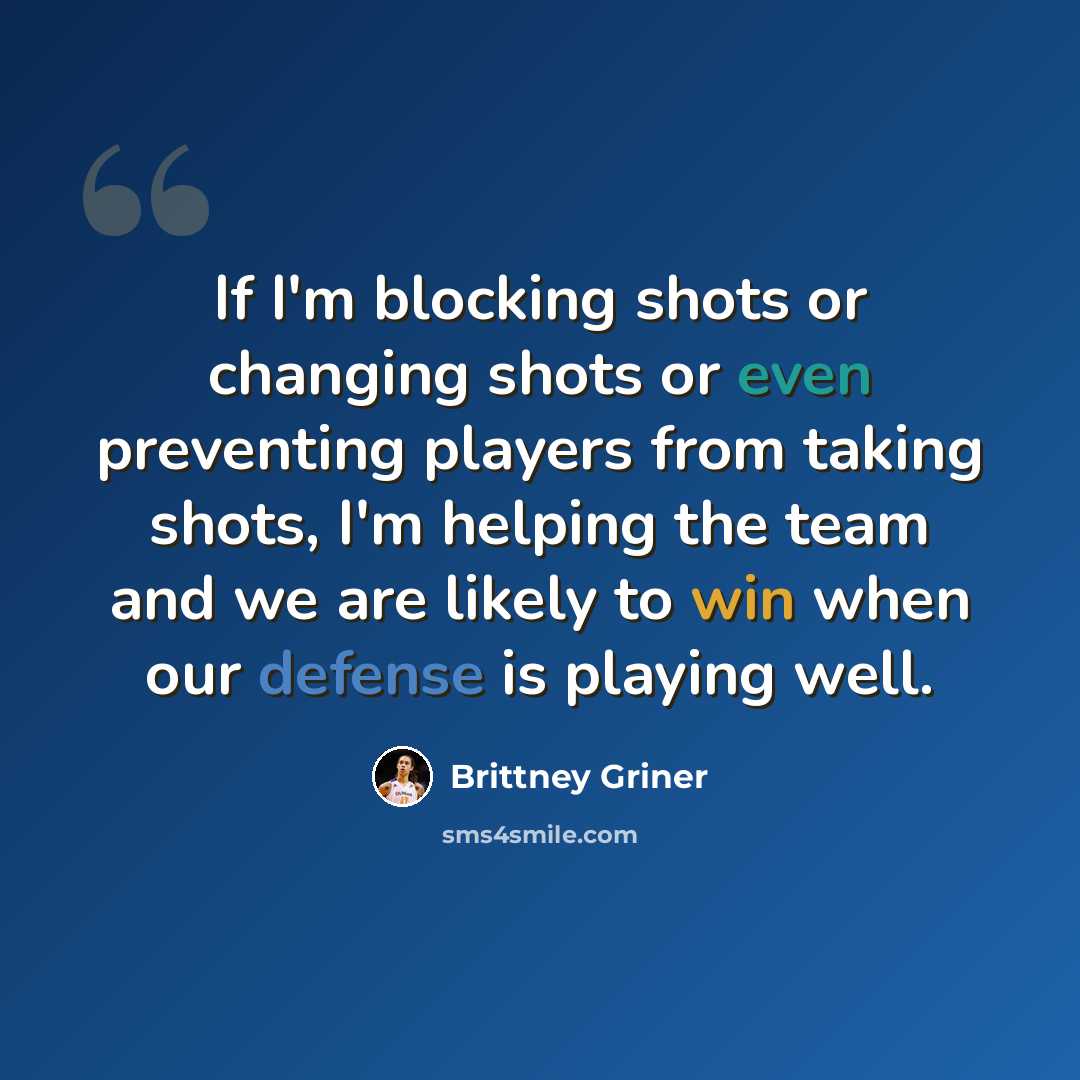 “If I'm blocking shots or changing shots or even preventing players from taking shots, I'm helping the team and we are likely to win when our defense is playing well.” quote by Brittney Griner