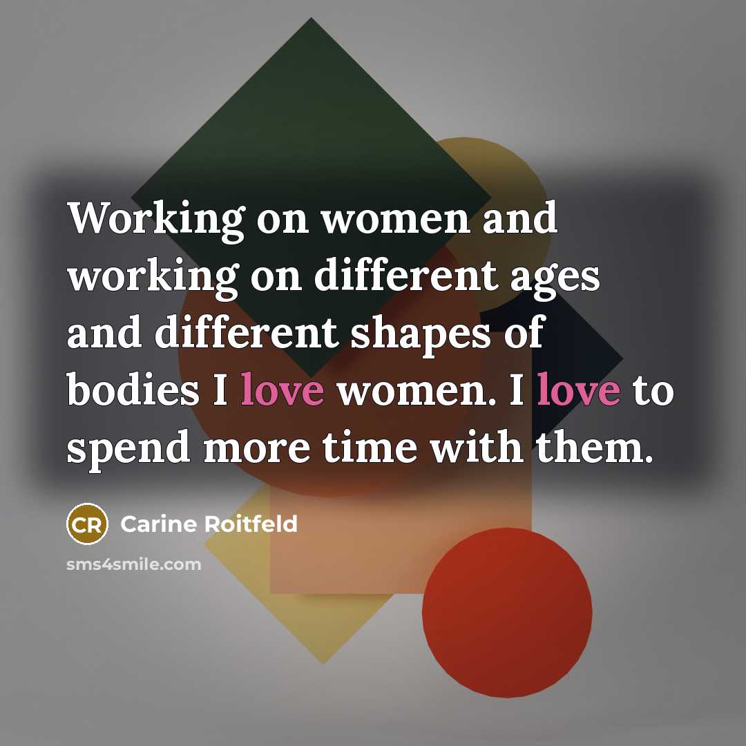 “Working on women and working on different ages and different shapes of bodies I love women. I love to spend more time with them.” quote by Carine Roitfeld