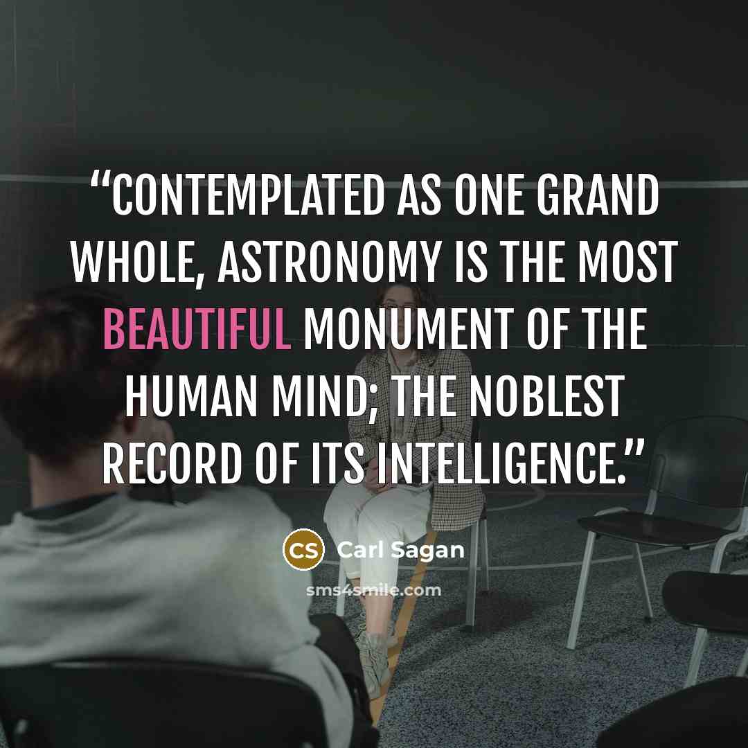 “Contemplated as one grand whole, astronomy is the most beautiful monument of the human mind; the noblest record of its intelligence.” quote by Carl Sagan