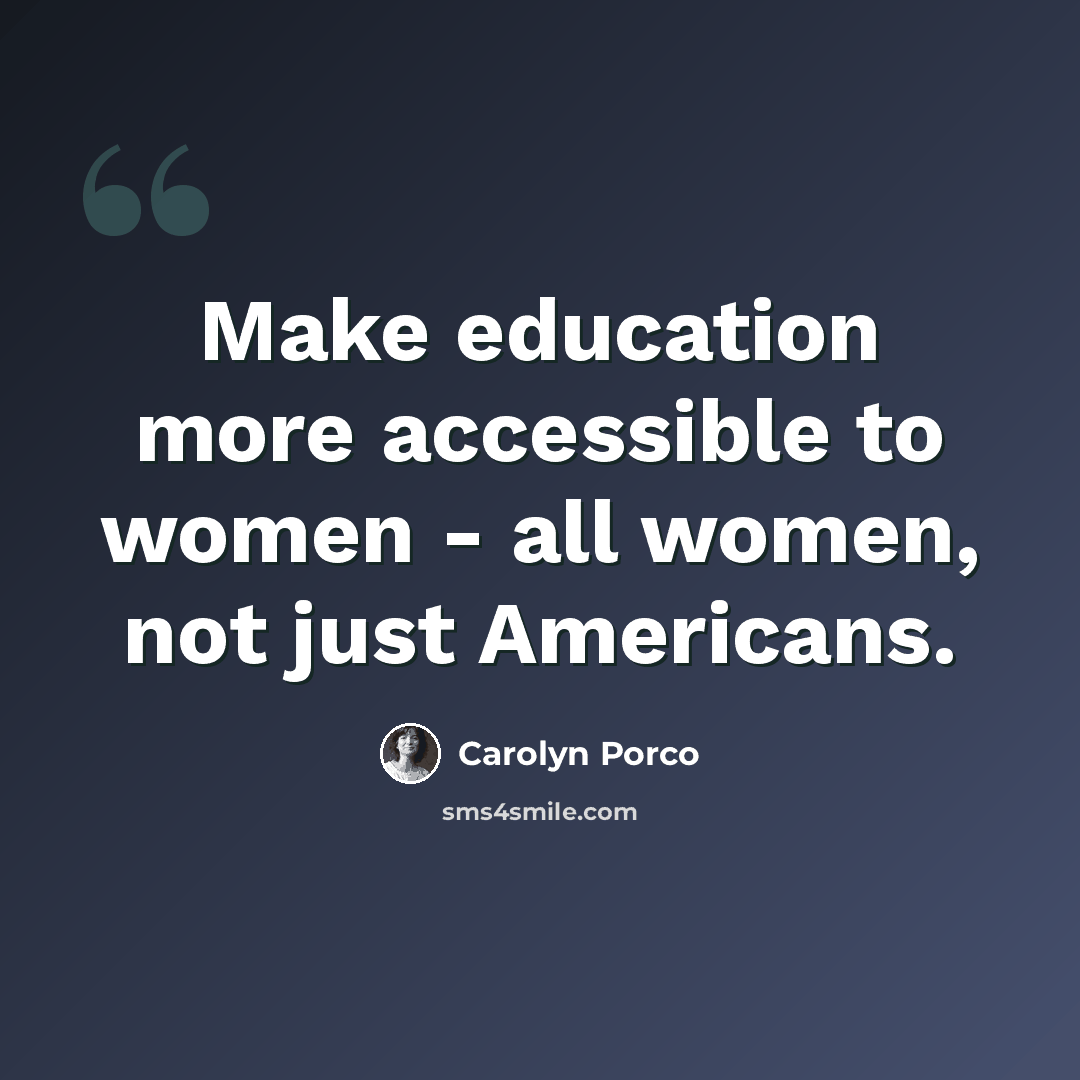 “Make education more accessible to women - all women, not just Americans.” quote by Carolyn Porco