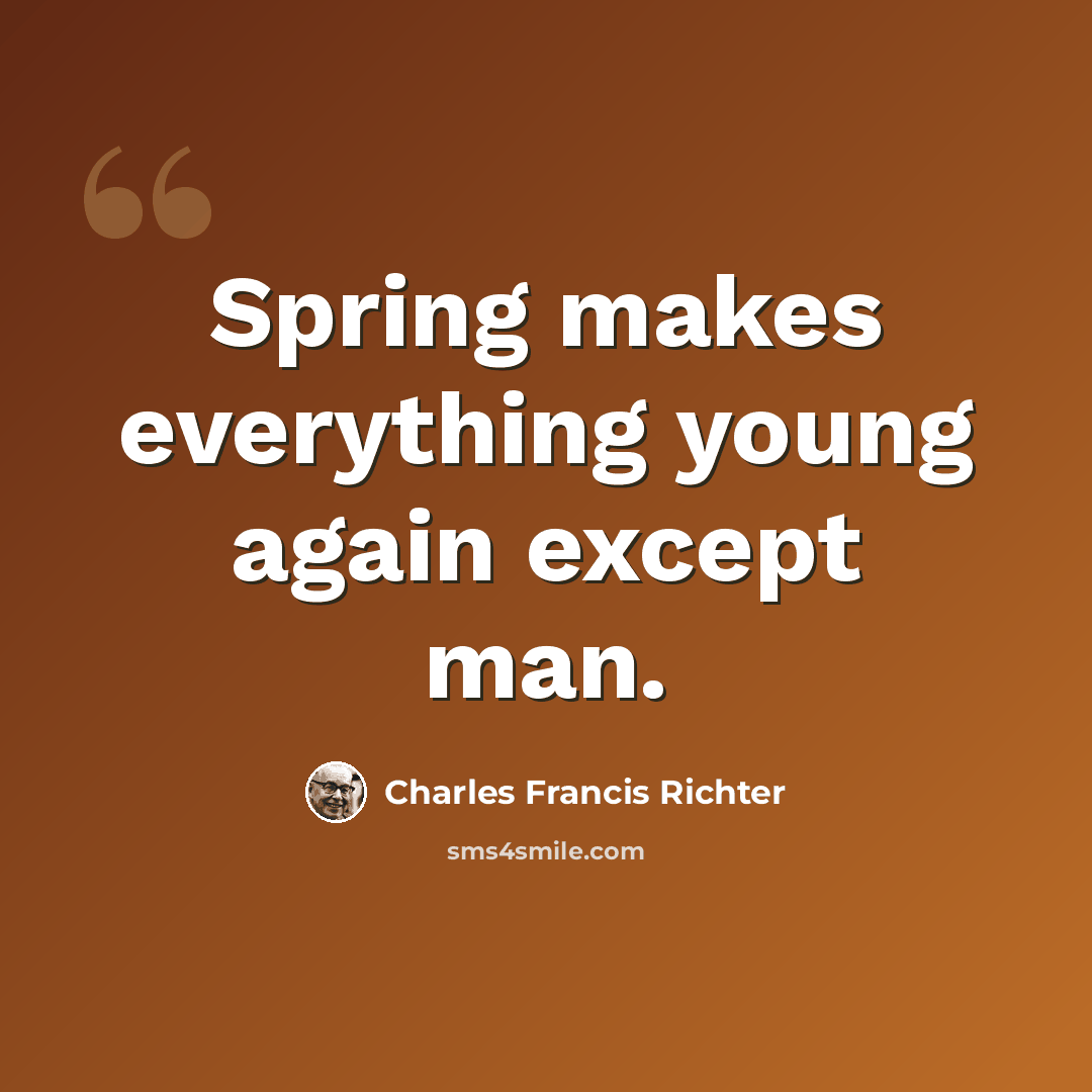 “Spring makes everything young again except man.” quote by Charles Francis Richter