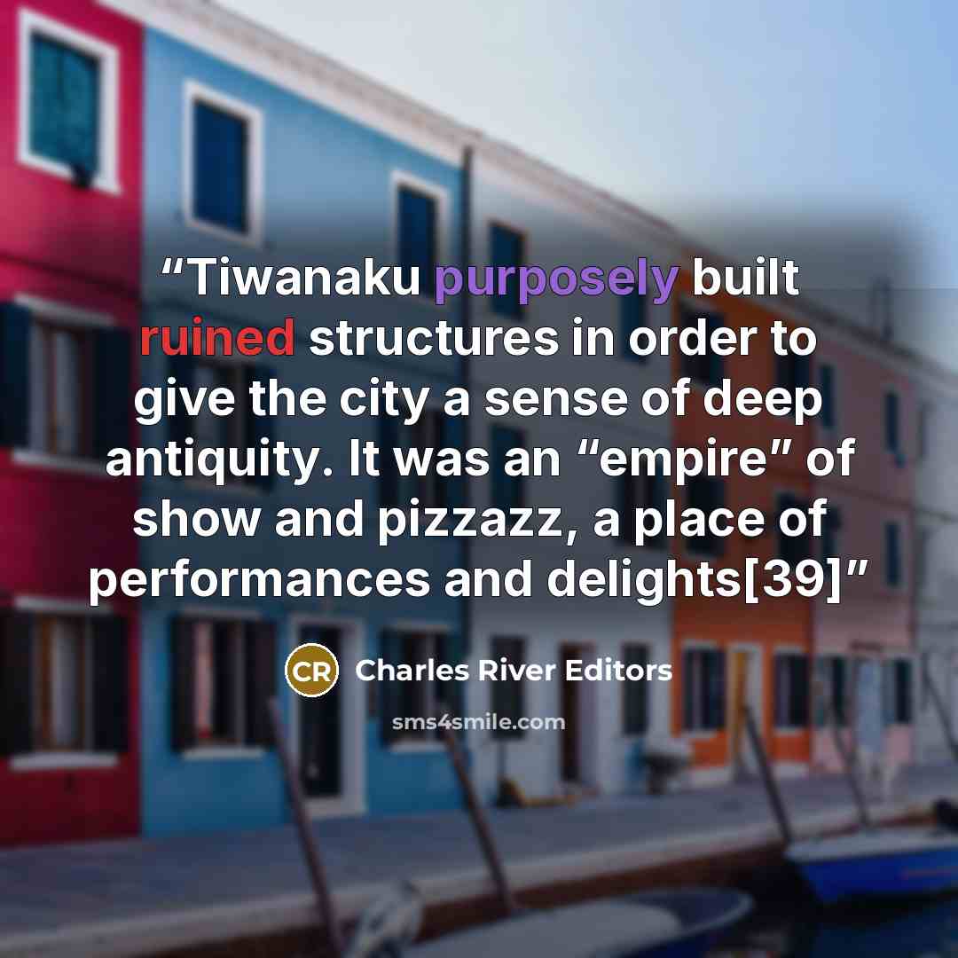 “Tiwanaku purposely built ruined structures in order to give the city a sense of deep antiquity. It was an “empire” of show and pizzazz, a place of performances and delights[39]” quote by Charles River Editors