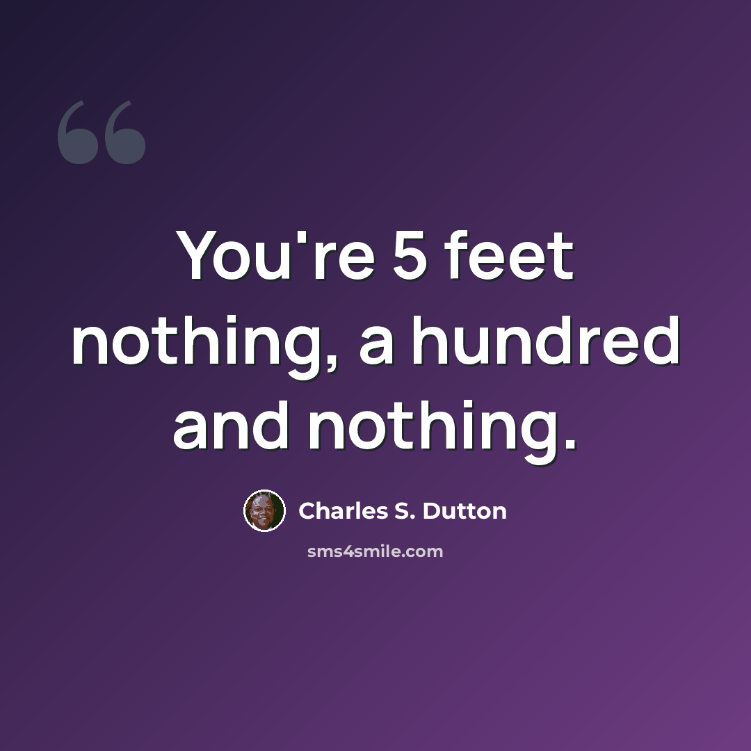 “You're 5 feet nothing, a hundred and nothing.” quote by Charles S. Dutton