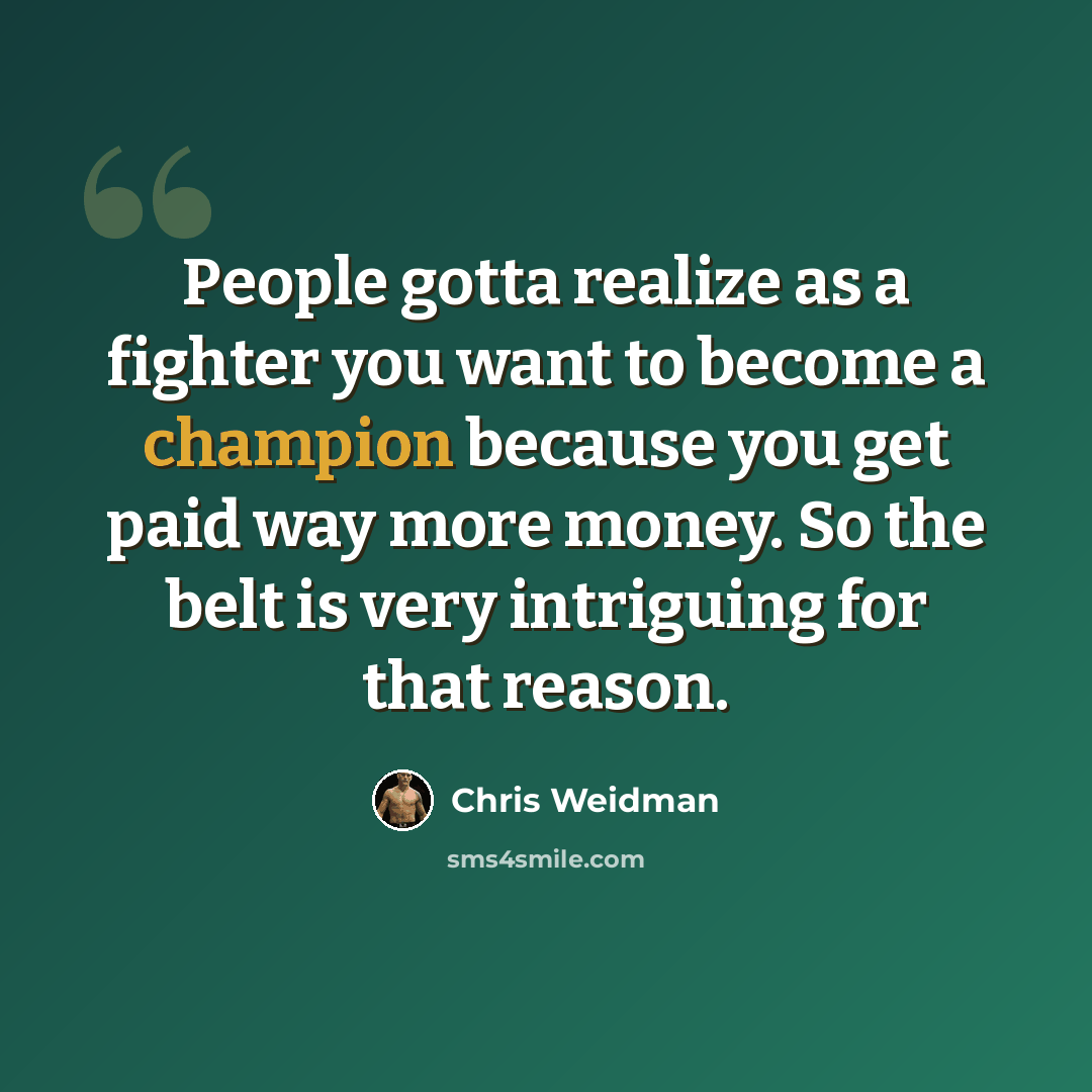 “People gotta realize as a fighter you want to become a champion because you get paid way more money. So the belt is very intriguing for that reason.” quote by Chris Weidman