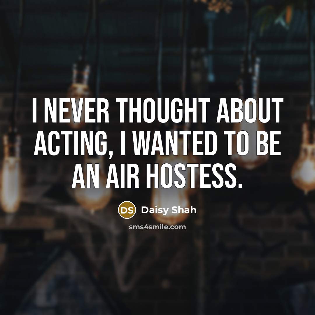 “I never thought about acting, I wanted to be an air hostess.” quote by Daisy Shah
