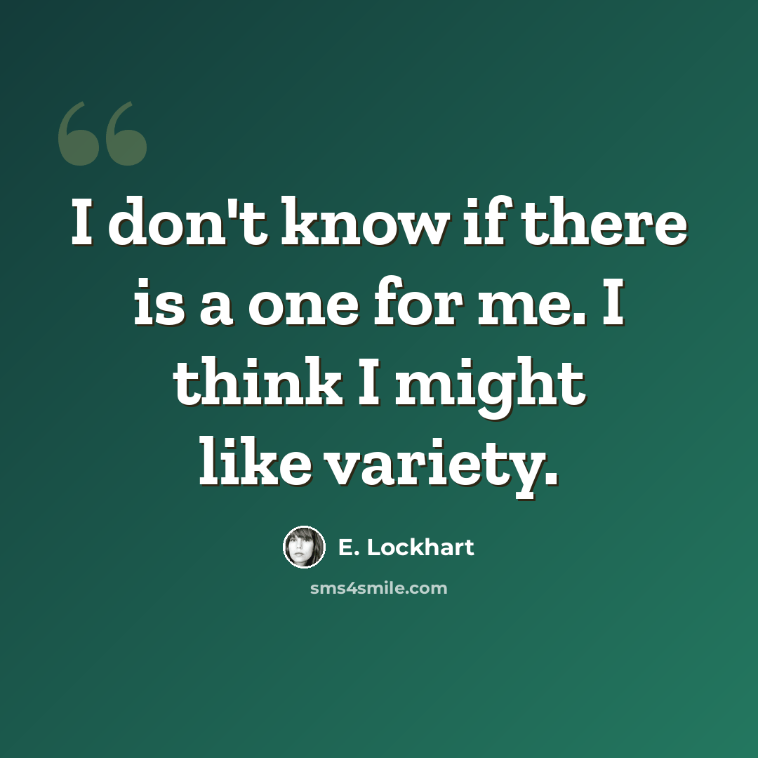 “I don't know if there is a one for me. I think I might like variety.” quote by E. Lockhart