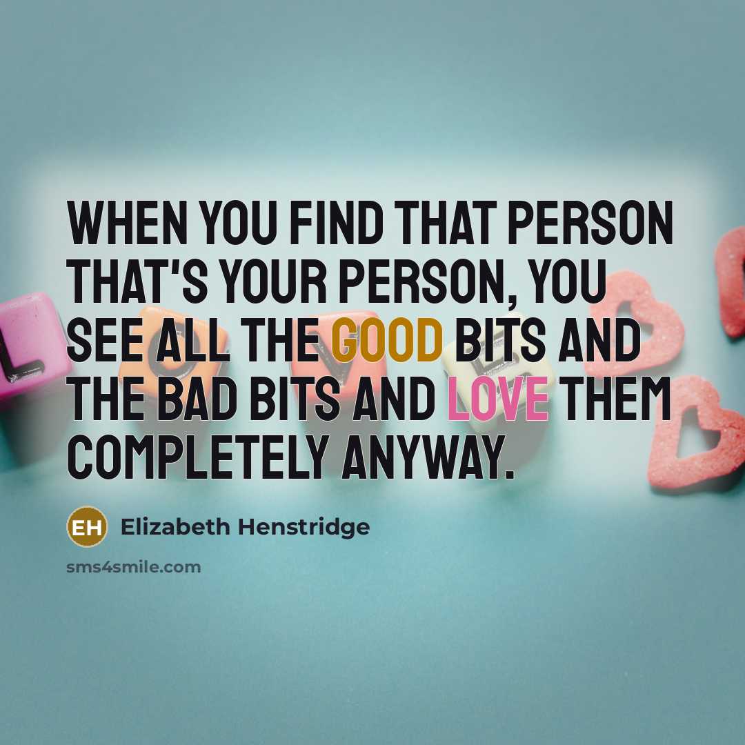 “When you find that person that's your person, you see all the good bits and the bad bits and love them completely anyway.” quote by Elizabeth Henstridge