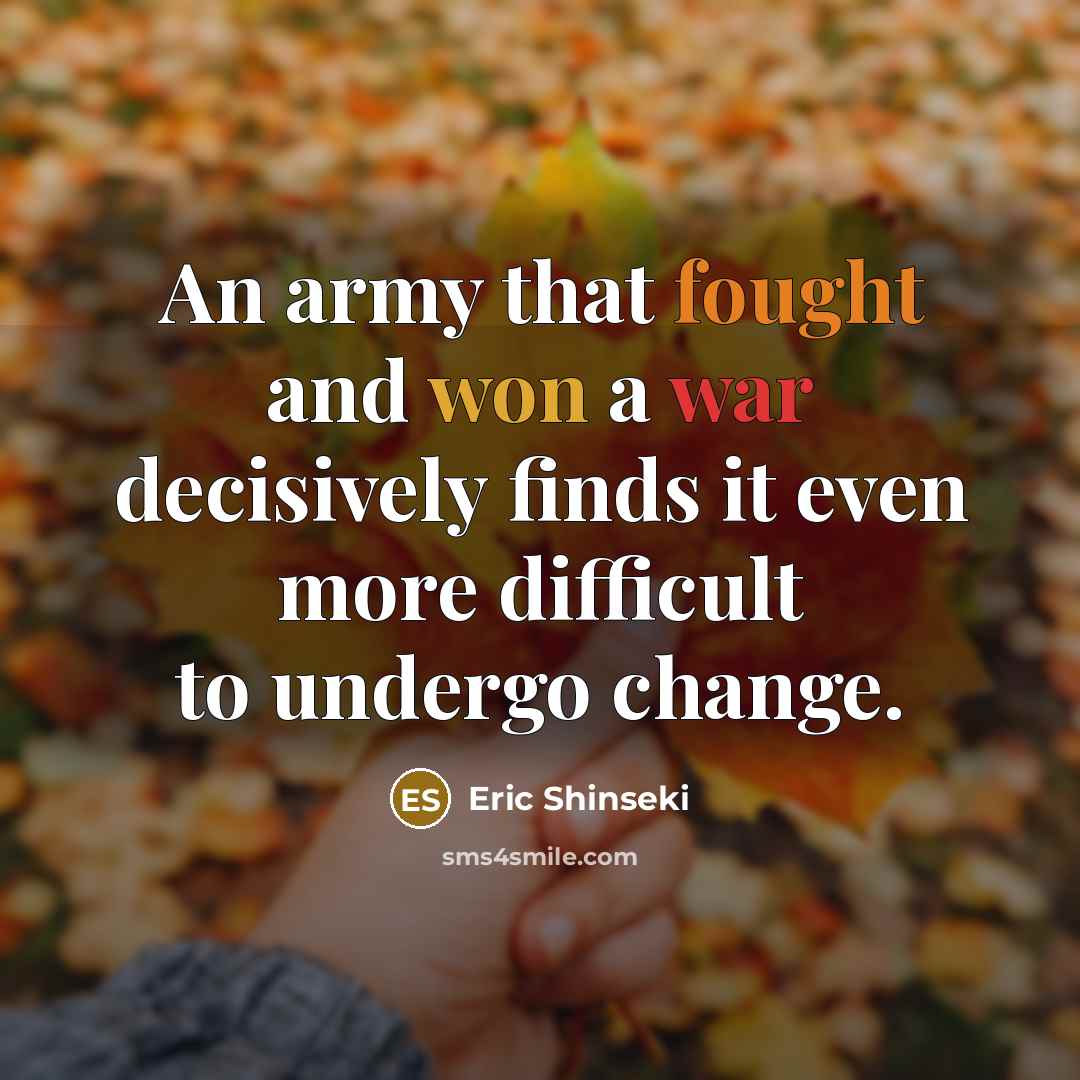 “An army that fought and won a war decisively finds it even more difficult to undergo change.” quote by Eric Shinseki