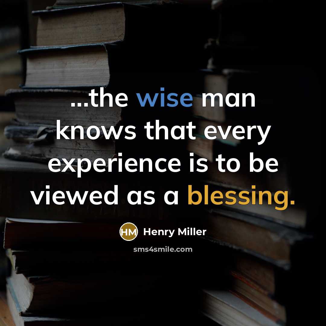 “...the wise man knows that every experience is to be viewed as a blessing.” quote by Henry Miller