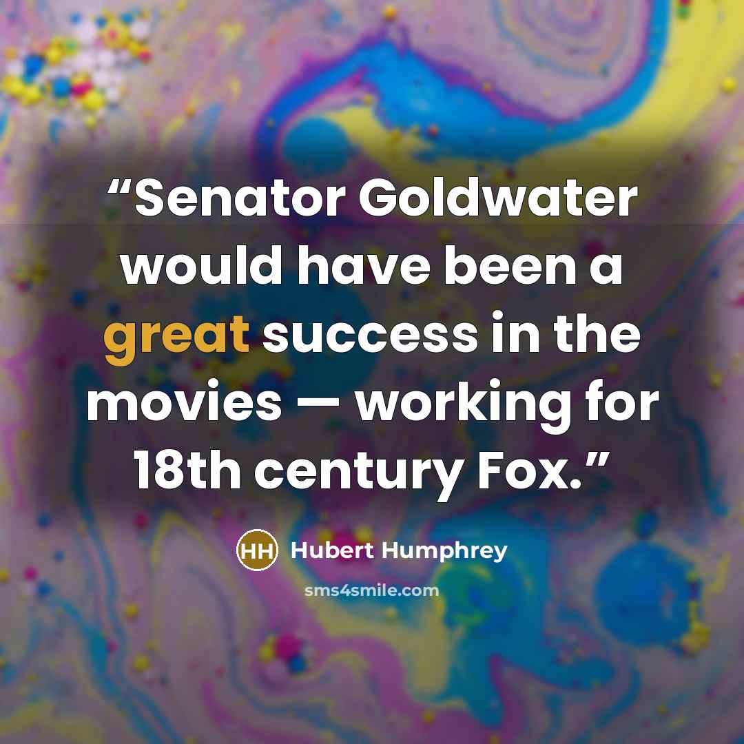 “Senator Goldwater would have been a great success in the movies — working for 18th century Fox.” quote by Hubert Humphrey