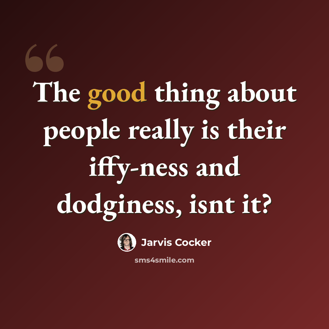 “The good thing about people really is their iffy-ness and dodginess, isnt it?” quote by Jarvis Cocker