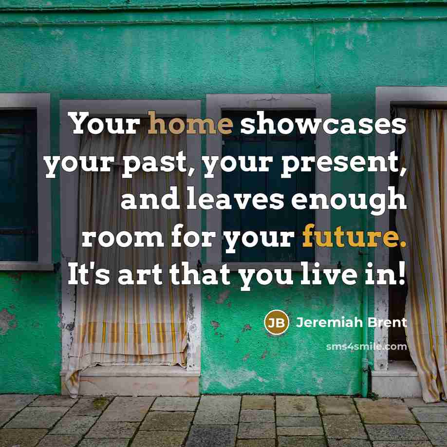 “Your home showcases your past, your present, and leaves enough room for your future. It's art that you live in!” quote by Jeremiah Brent
