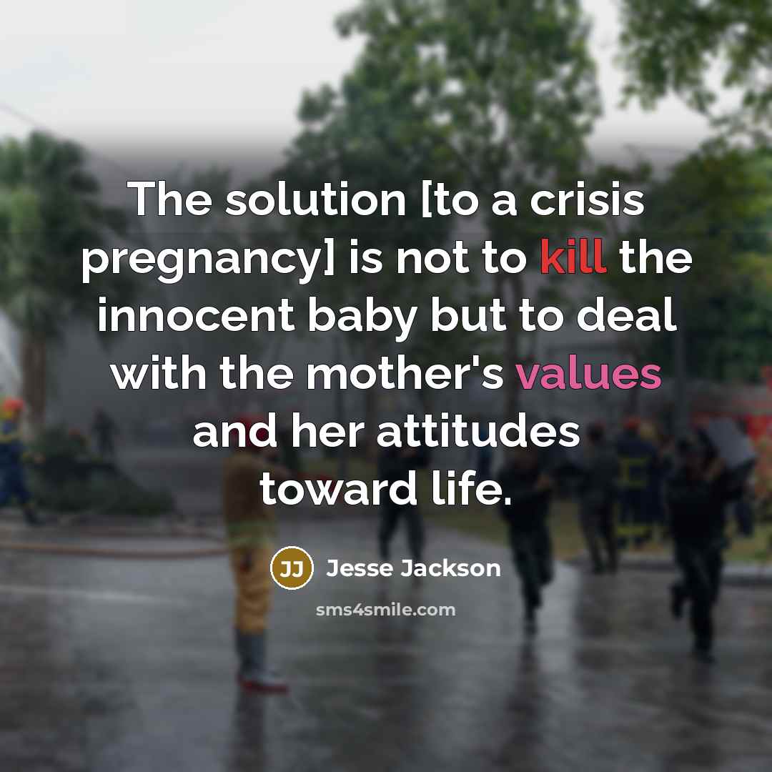 “The solution [to a crisis pregnancy] is not to kill the innocent baby but to deal with the mother's values and her attitudes toward life.” quote by Jesse Jackson