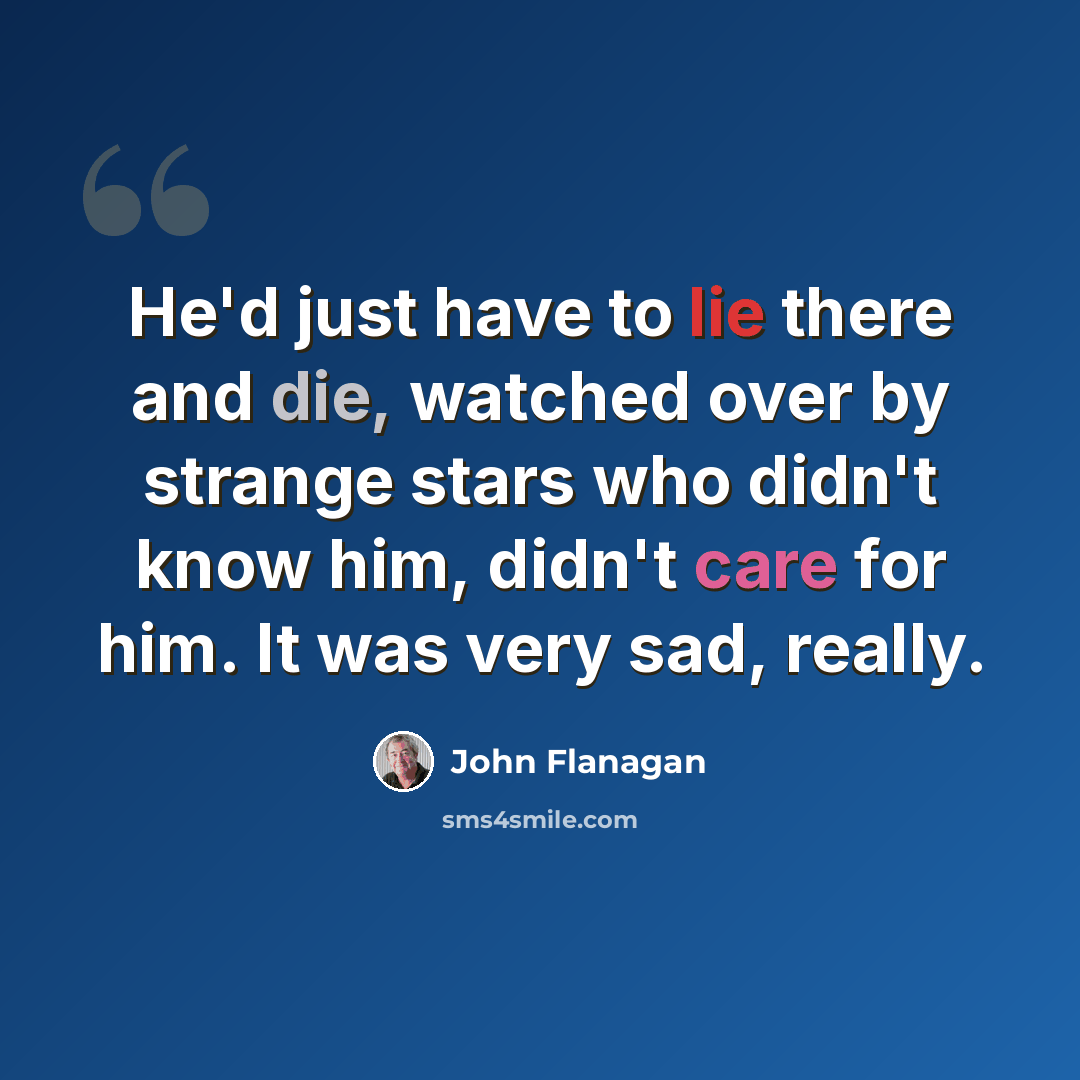 “He'd just have to lie there and die, watched over by strange stars who didn't know him, didn't care for him. It was very sad, really.” quote by John Flanagan