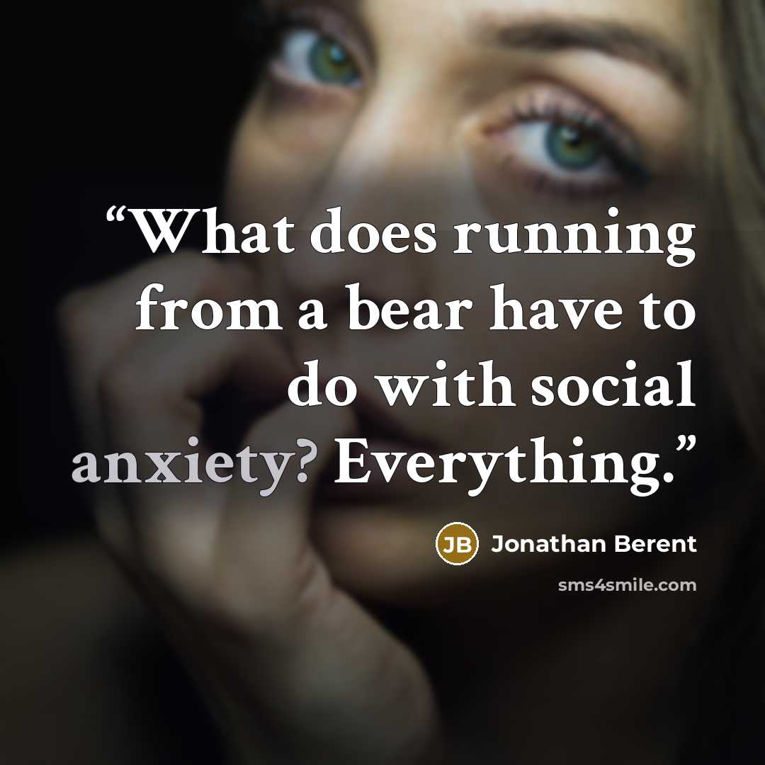 “What does running from a bear have to do with social anxiety? Everything.” quote by Jonathan Berent