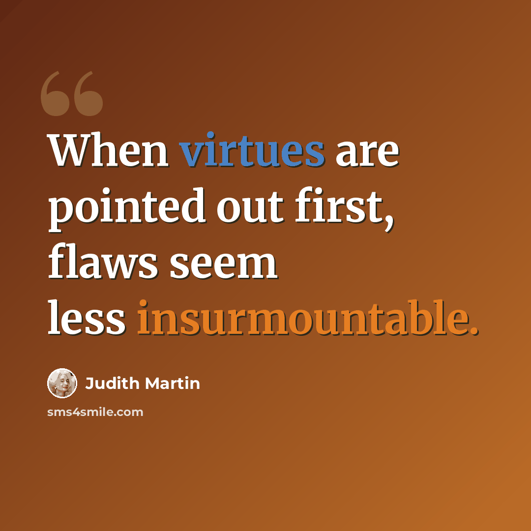 “When virtues are pointed out first, flaws seem less insurmountable.” quote by Judith Martin