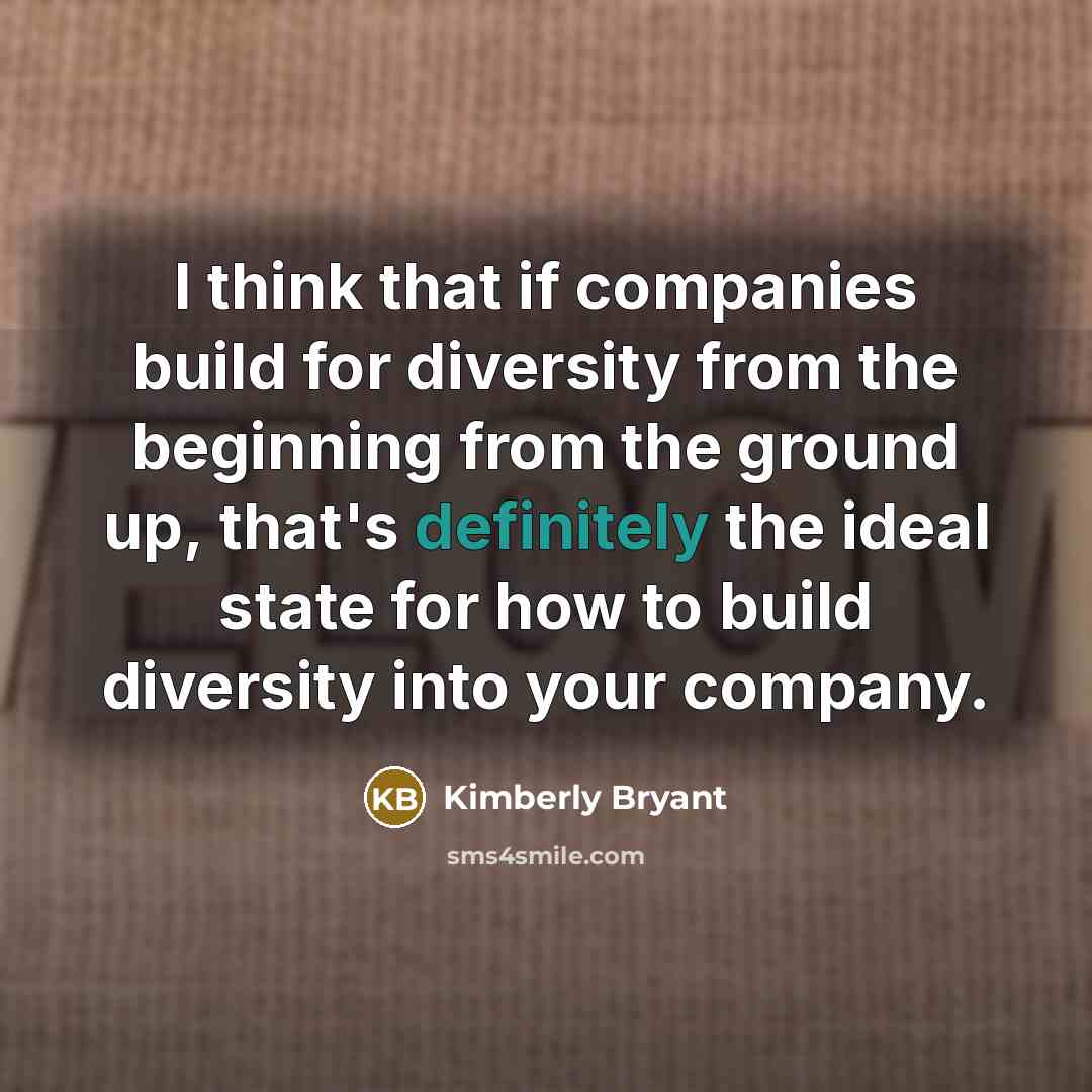 “I think that if companies build for diversity from the beginning from the ground up, that's definitely the ideal state for how to build diversity into your company.” quote by Kimberly Bryant