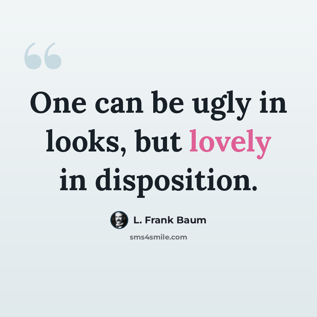 “One can be ugly in looks, but lovely in disposition.” quote by L. Frank Baum