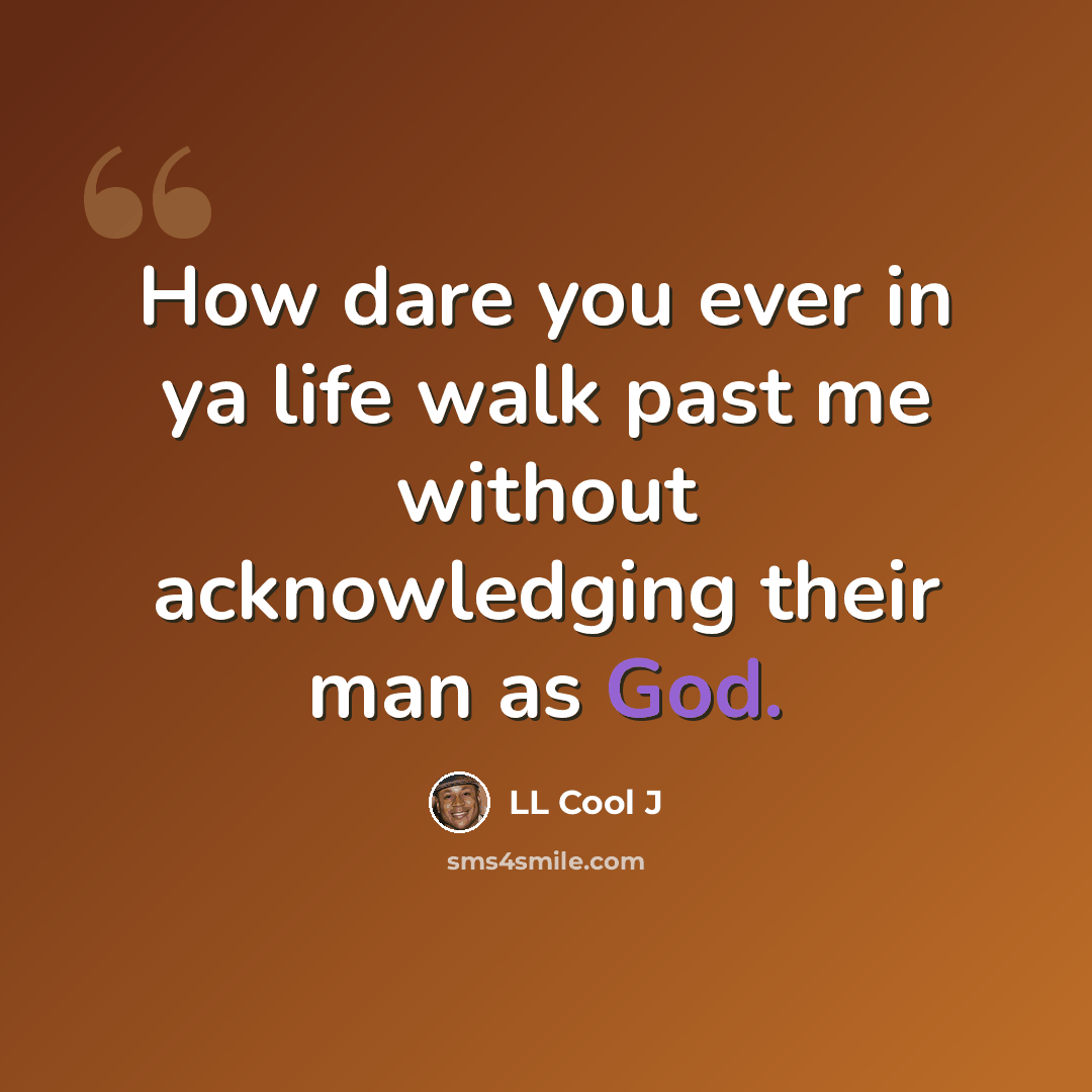 “How dare you ever in ya life walk past me without acknowledging their man as God.” quote by LL Cool J