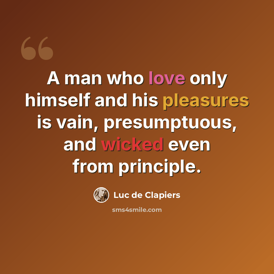 “A man who love only himself and his pleasures is vain, presumptuous, and wicked even from principle.” quote by Luc de Clapiers