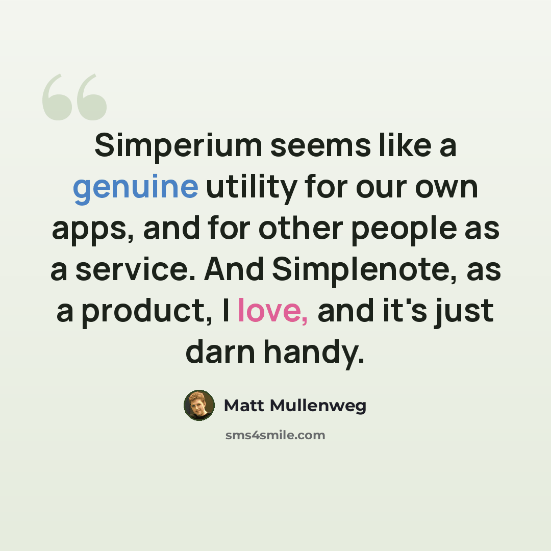 “Simperium seems like a genuine utility for our own apps, and for other people as a service. And Simplenote, as a product, I love, and it's just darn handy.” quote by Matt Mullenweg