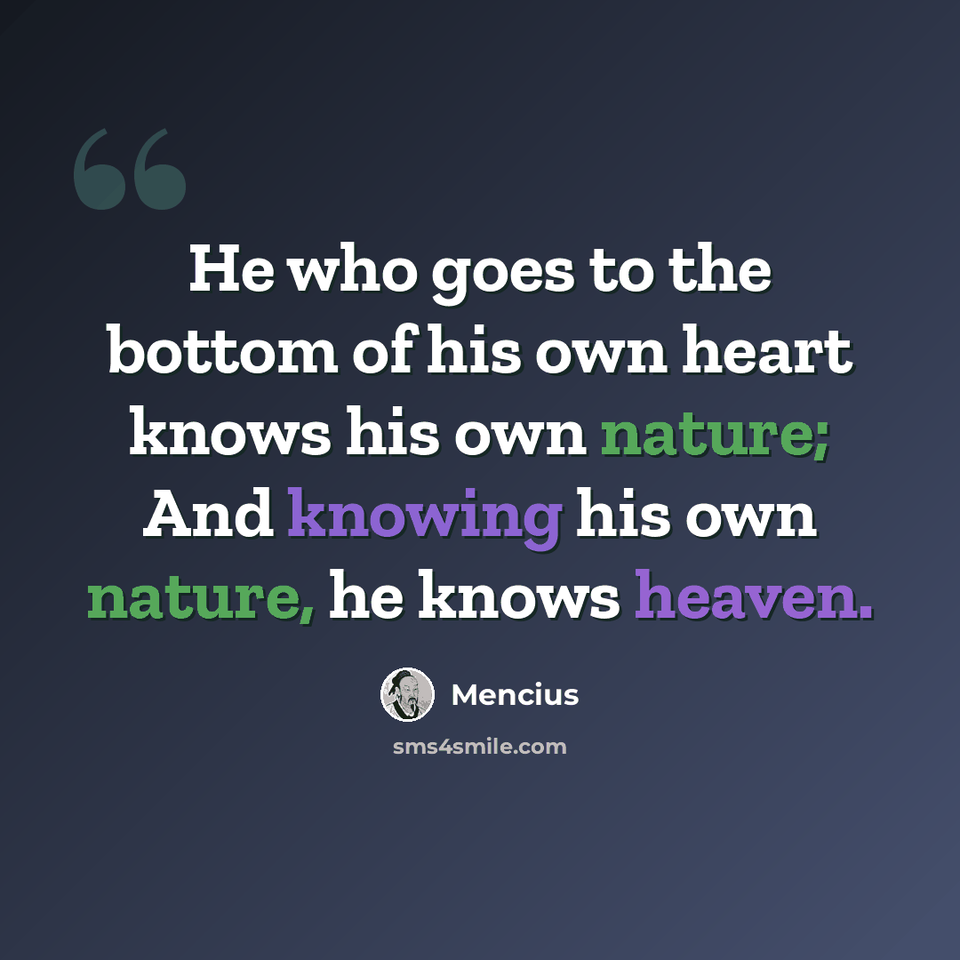 “He who goes to the bottom of his own heart knows his own nature; And knowing his own nature, he knows heaven.” quote by Mencius