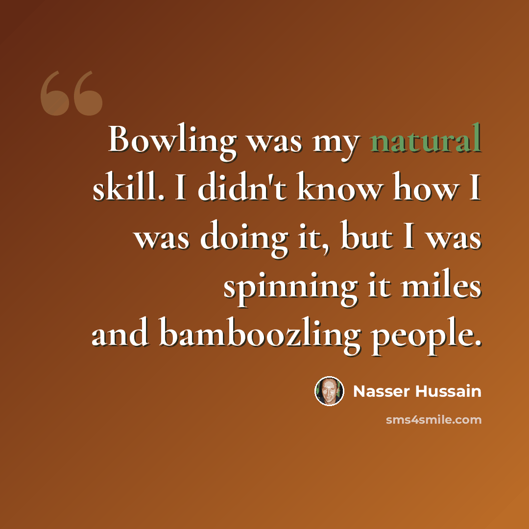 “Bowling was my natural skill. I didn't know how I was doing it, but I was spinning it miles and bamboozling people.” quote by Nasser Hussain