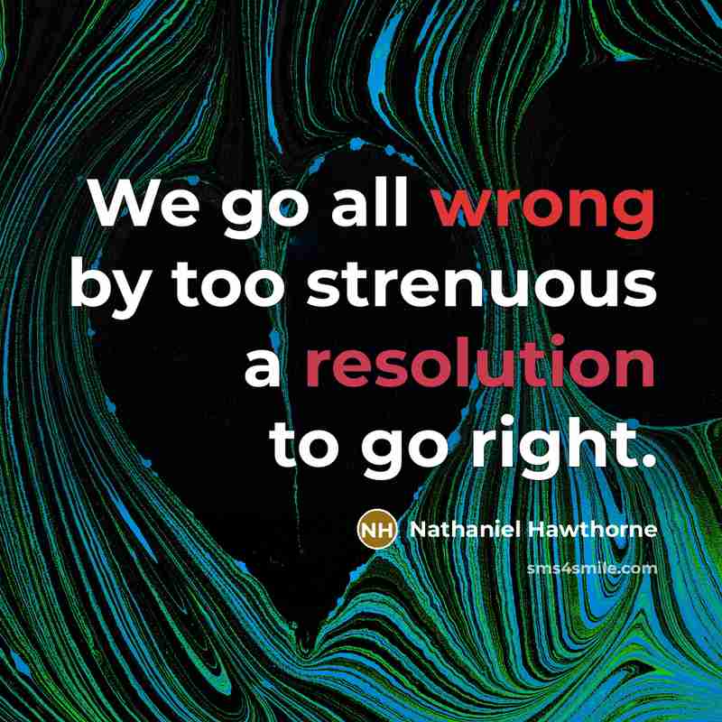 “We go all wrong by too strenuous a resolution to go right.” quote by Nathaniel Hawthorne
