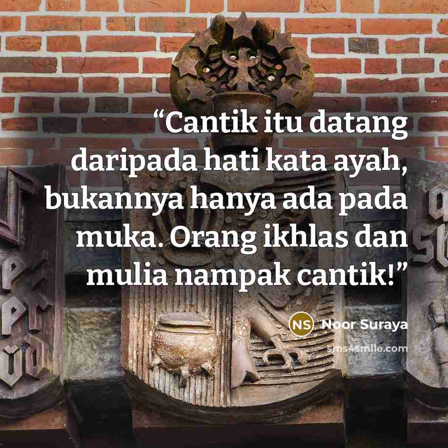 “Cantik itu datang daripada hati kata ayah, bukannya hanya ada pada muka. Orang ikhlas dan mulia nampak cantik!” quote by Noor Suraya