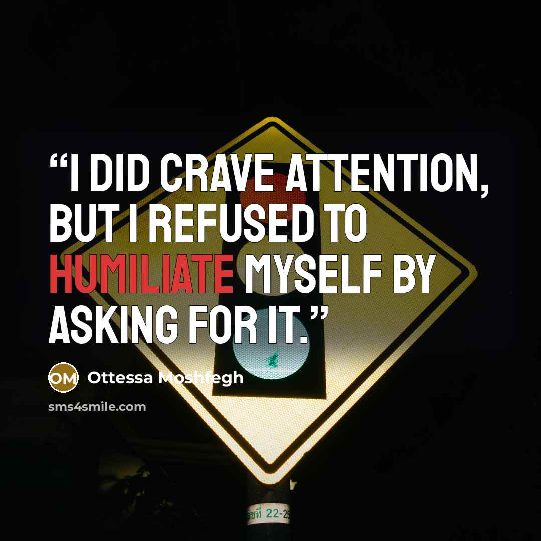 “I did crave attention, but I refused to humiliate myself by asking for it.” quote by Ottessa Moshfegh