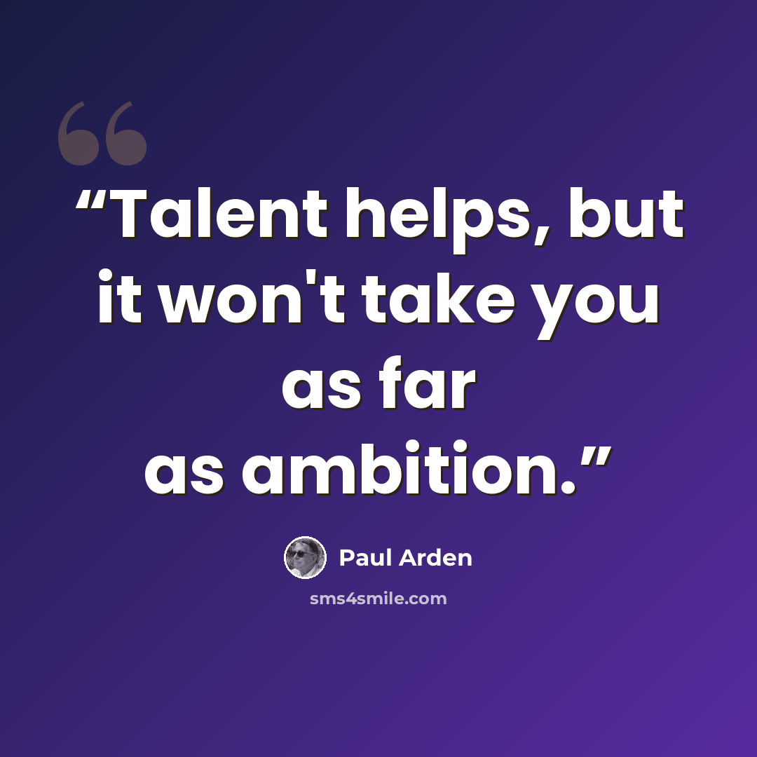 “Talent helps, but it won't take you as far as ambition.” quote by Paul Arden