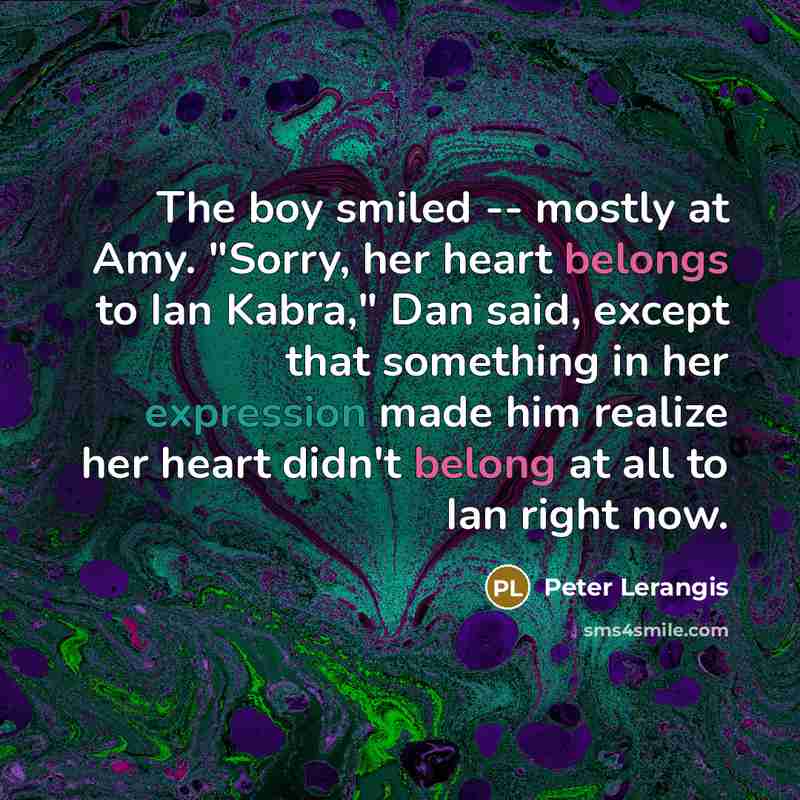 “The boy smiled -- mostly at Amy. "Sorry, her heart belongs to Ian Kabra," Dan said, except that something in her expression made him realize her heart didn't belong at all to Ian right now.” quote by Peter Lerangis