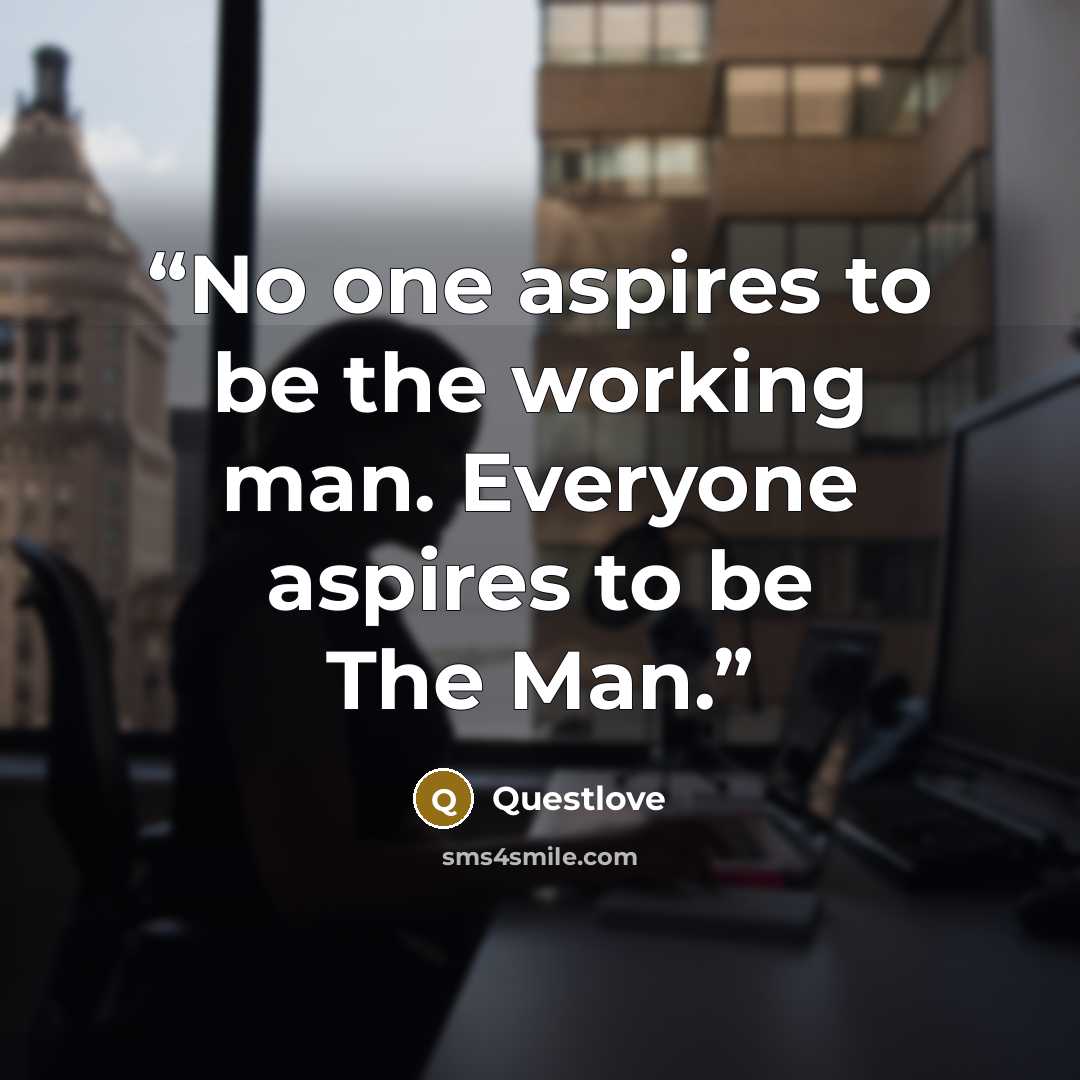 “No one aspires to be the working man. Everyone aspires to be The Man.” quote by Questlove