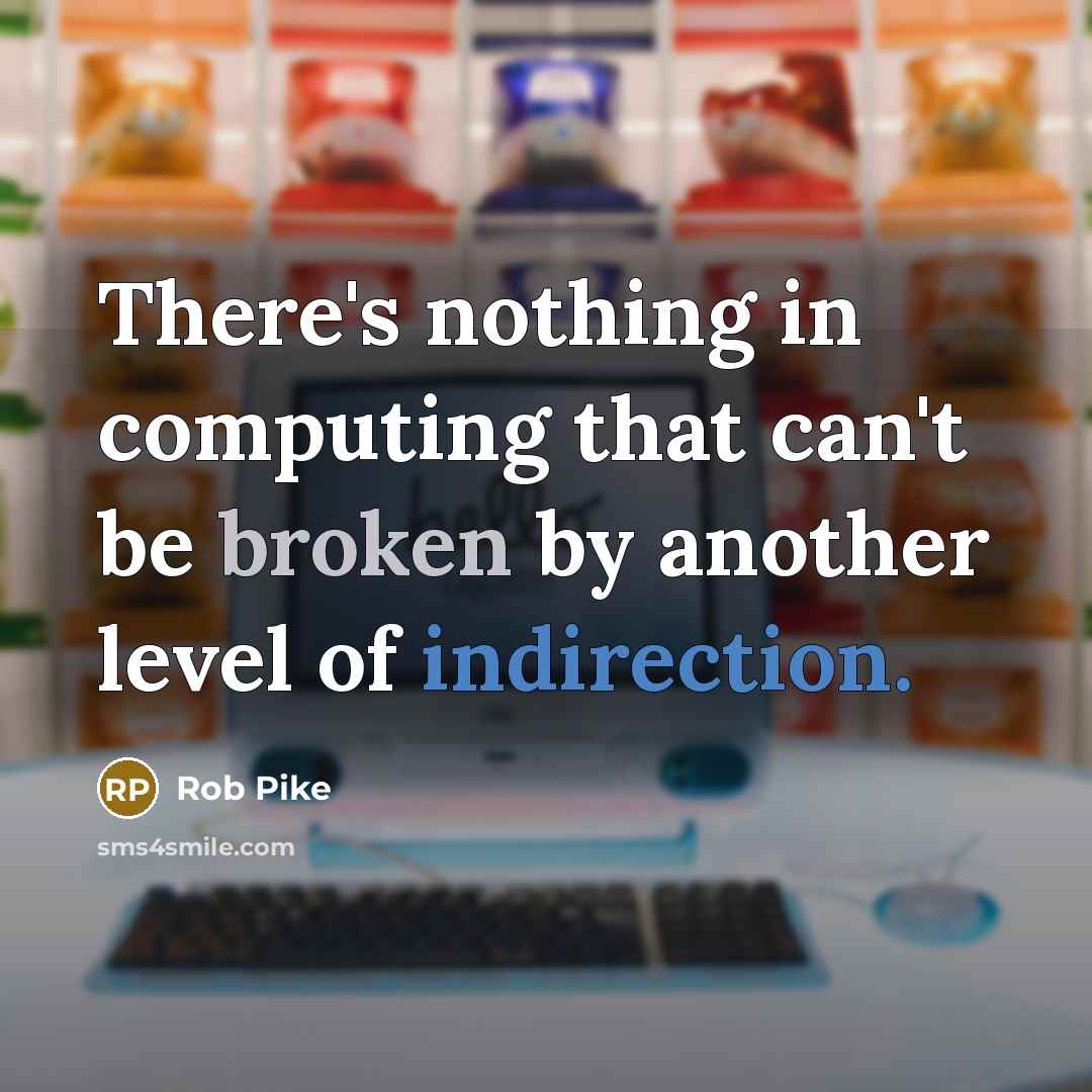 “There's nothing in computing that can't be broken by another level of indirection.” quote by Rob Pike