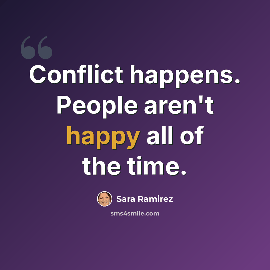“Conflict happens. People aren't happy all of the time.” quote by Sara Ramirez