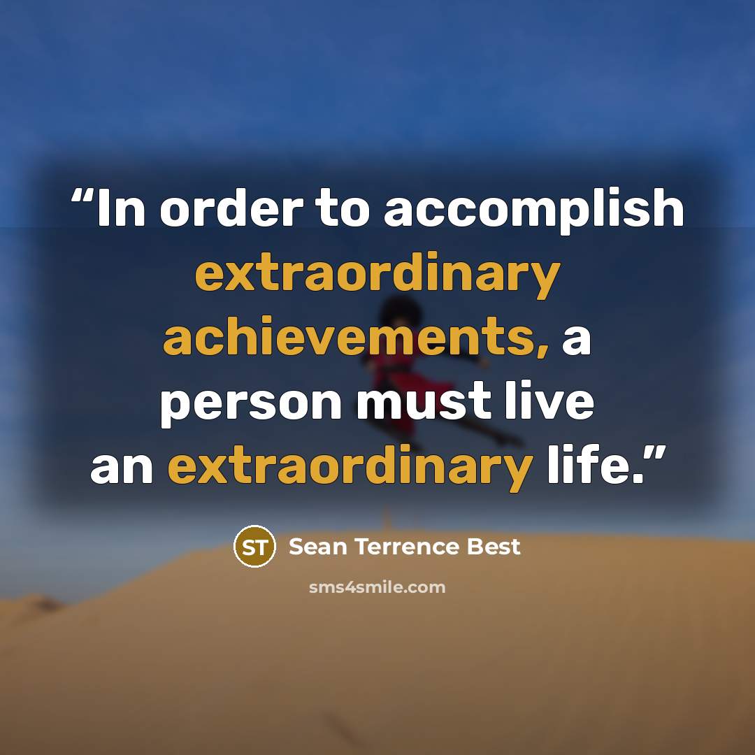 “In order to accomplish extraordinary achievements, a person must live an extraordinary life.” quote by Sean Terrence Best