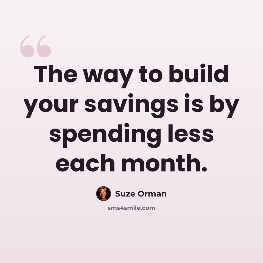 “The way to build your savings is by spending less each month.” quote by Suze Orman