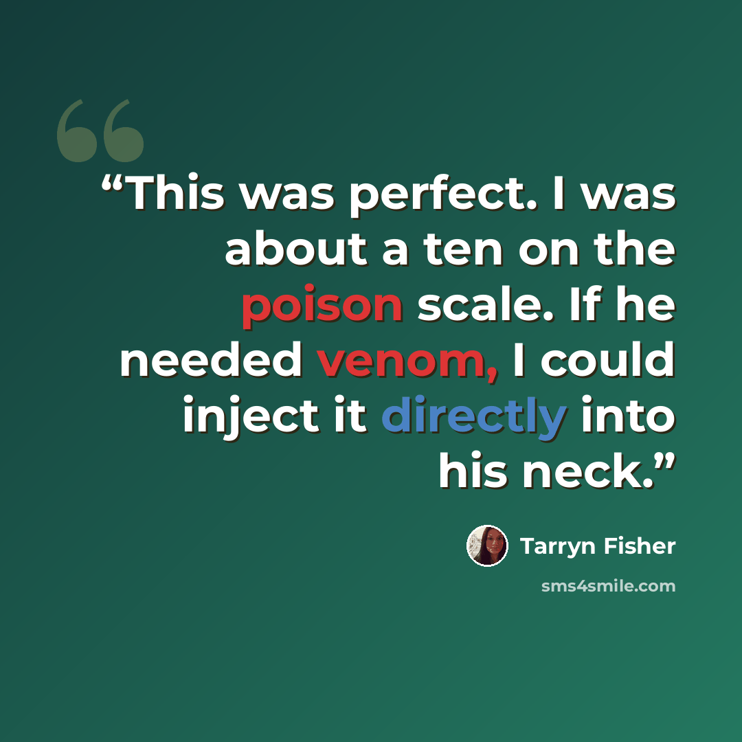 “This was perfect. I was about a ten on the poison scale. If he needed venom, I could inject it directly into his neck.” quote by Tarryn Fisher
