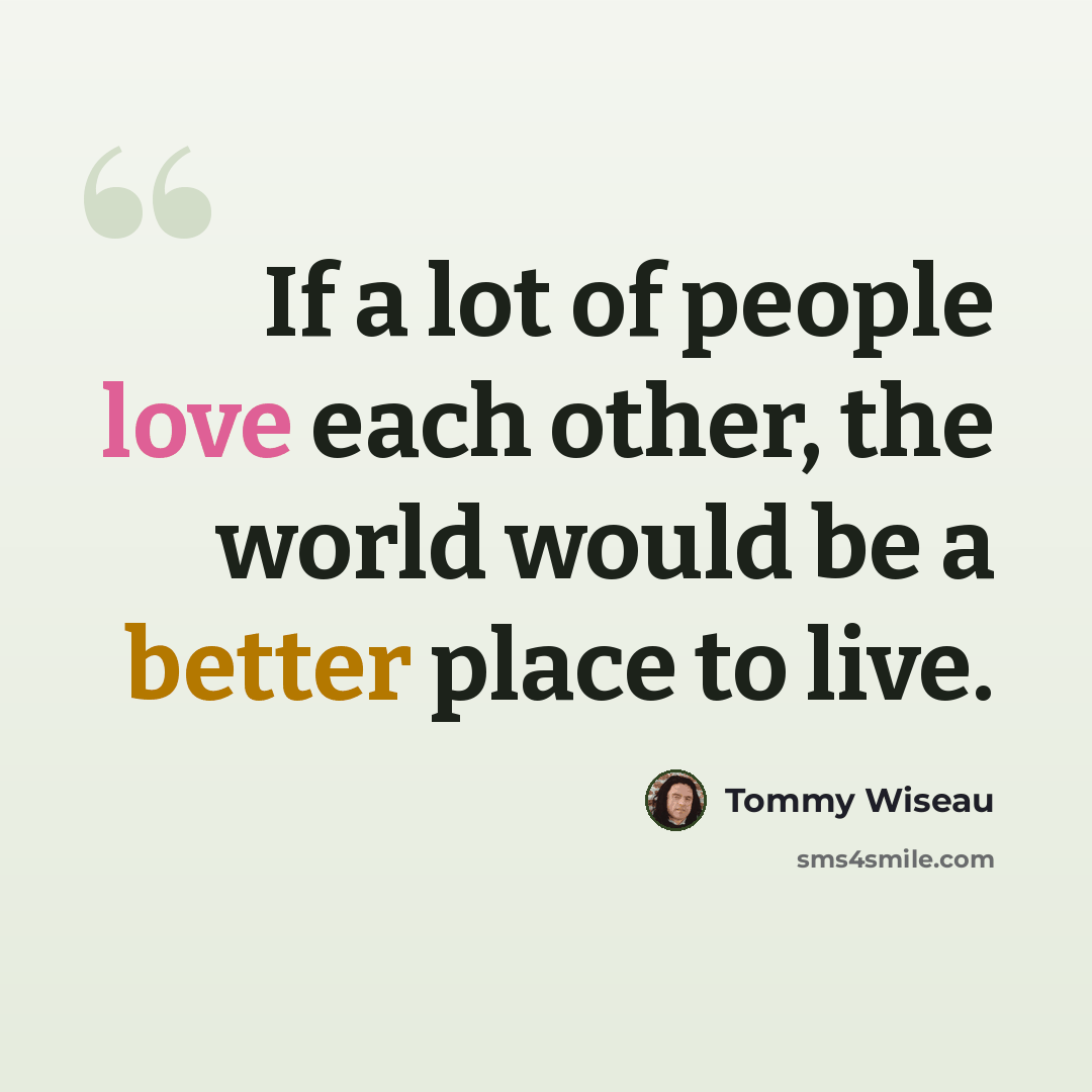 “If a lot of people love each other, the world would be a better place to live.” quote by Tommy Wiseau