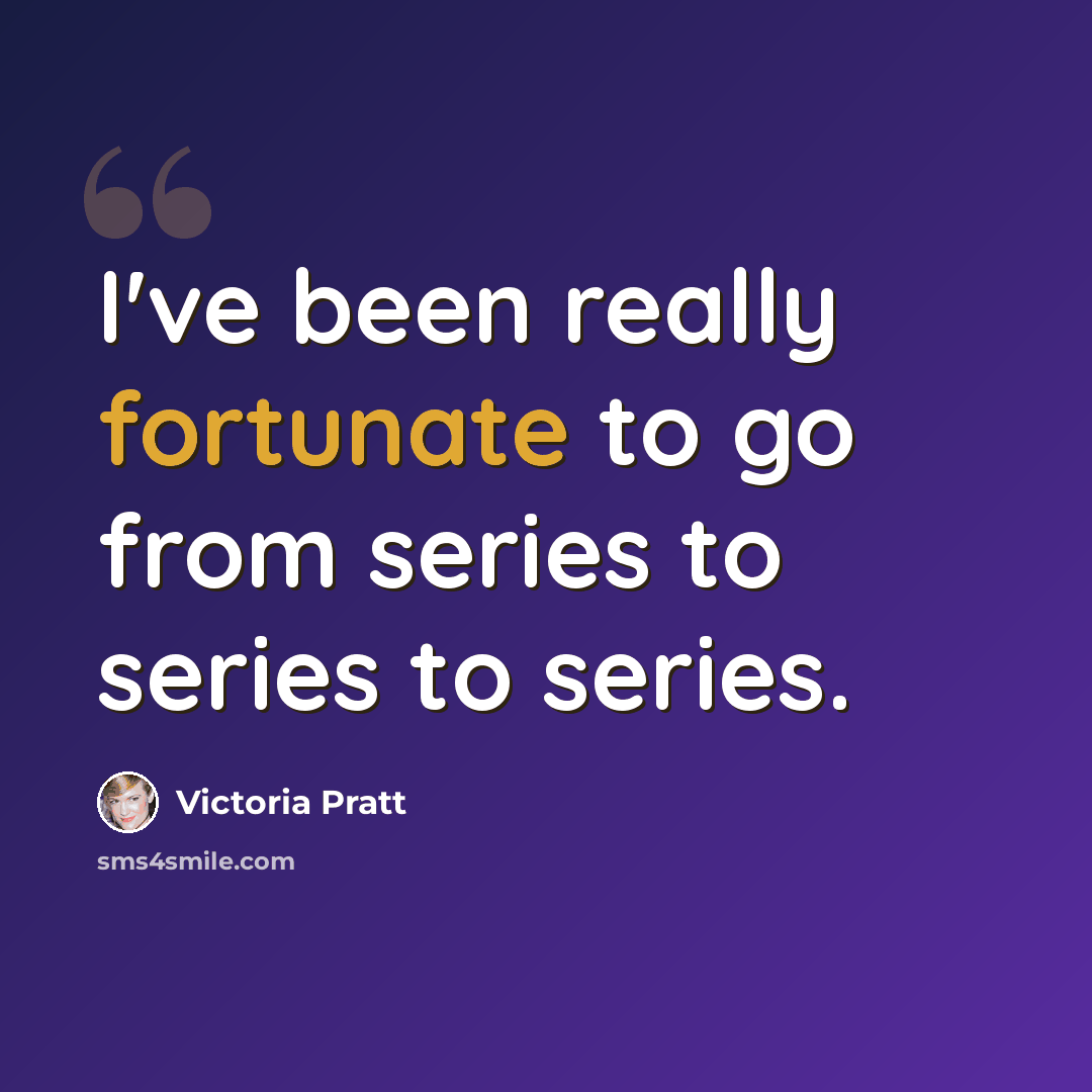 “I've been really fortunate to go from series to series to series.” quote by Victoria Pratt