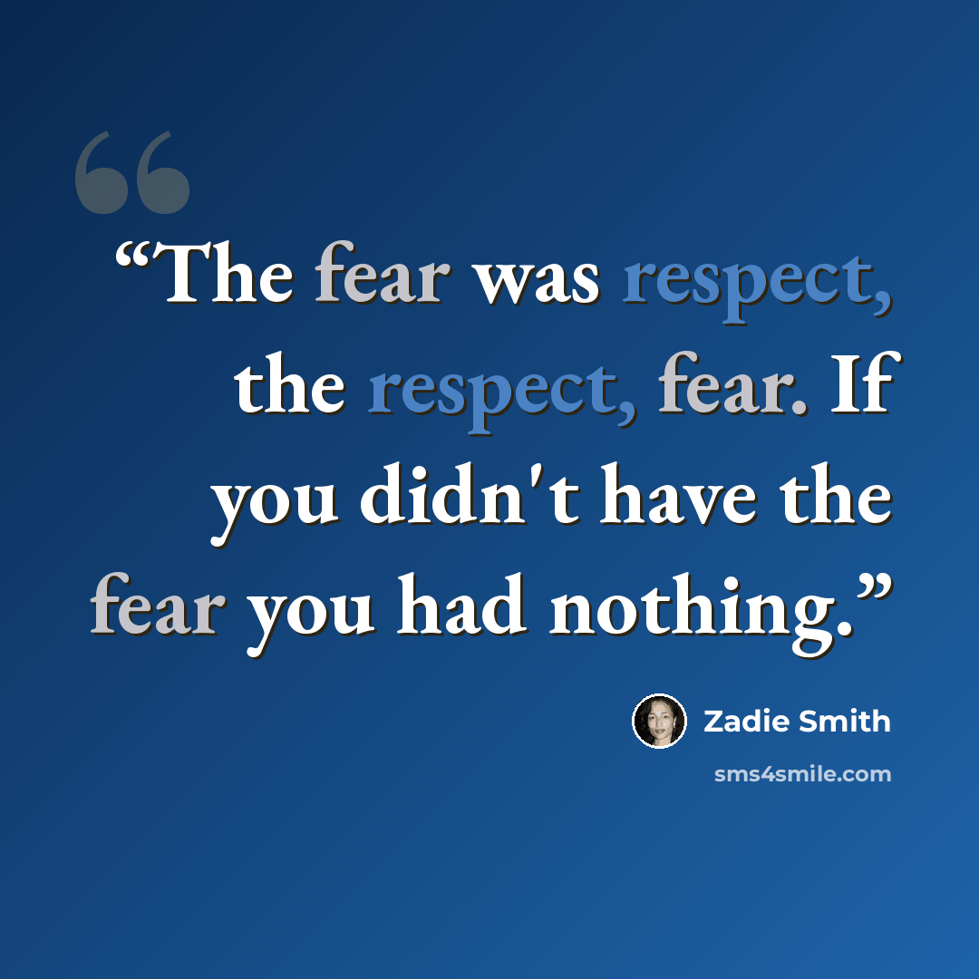 “The fear was respect, the respect, fear. If you didn't have the fear you had nothing.” quote by Zadie Smith