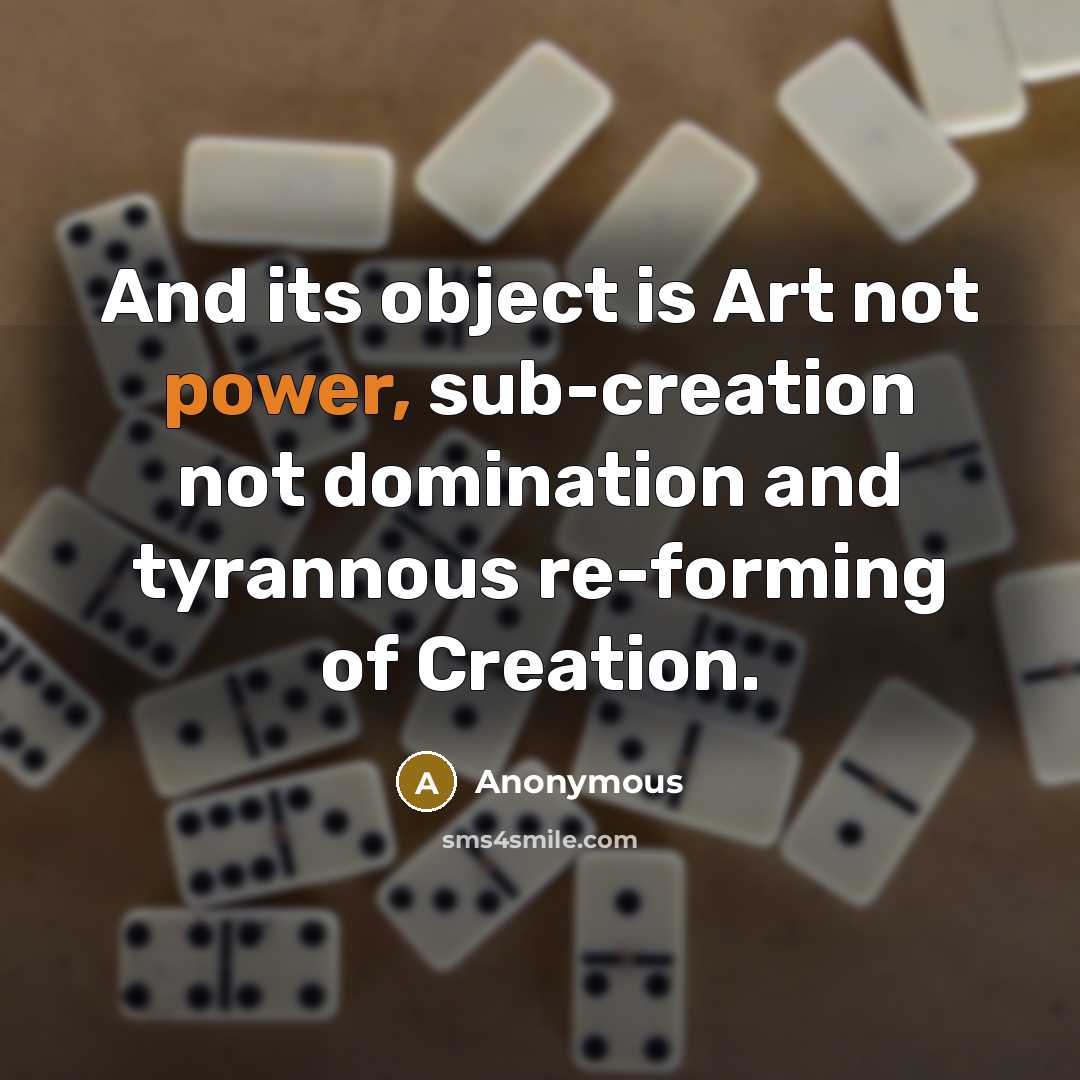 “And its object is Art not power, sub-creation not domination and tyrannous re-forming of Creation.” quote by Anonymous