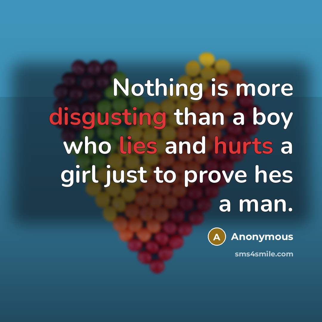 “Nothing is more disgusting than a boy who lies and hurts a girl just to prove hes a man.” quote by Anonymous