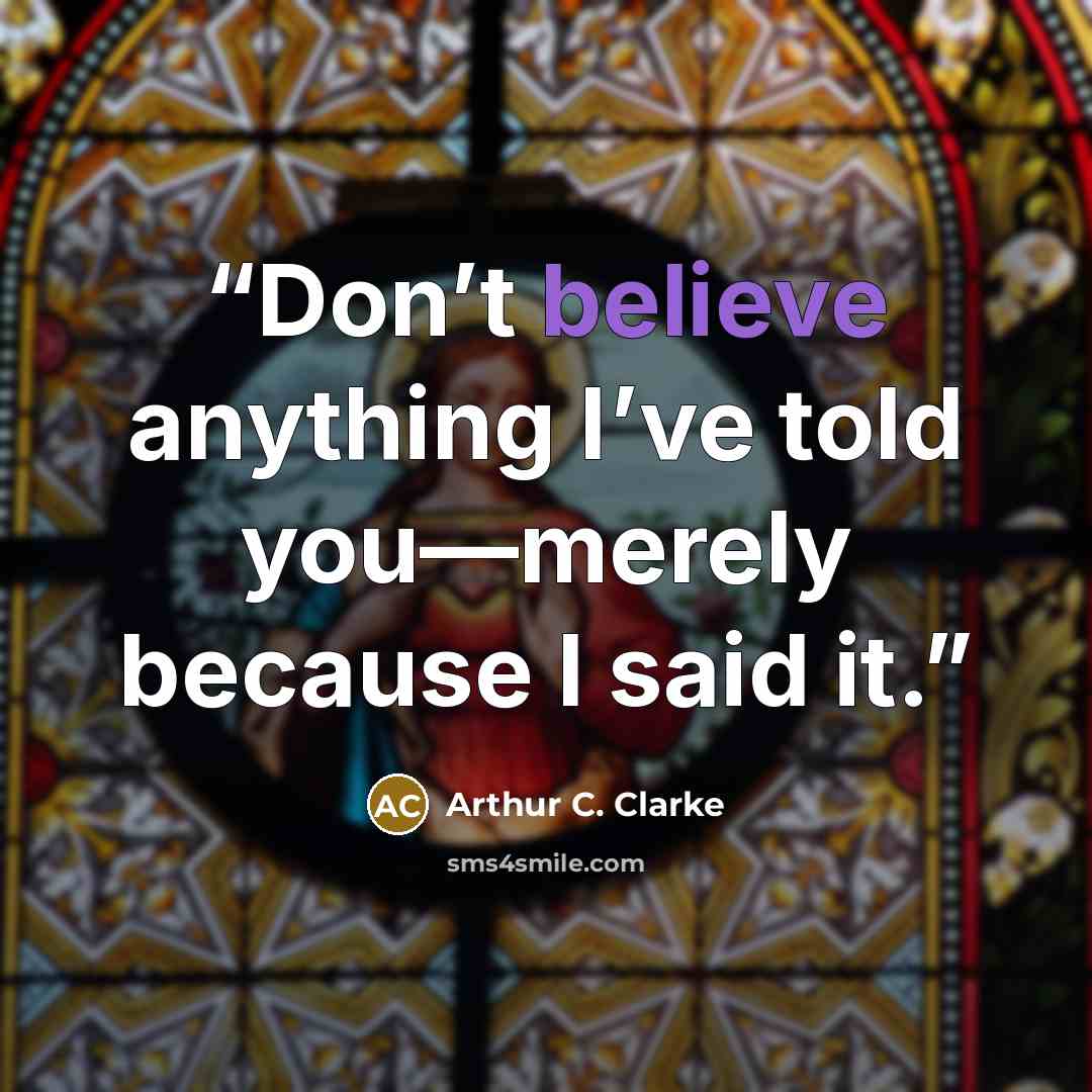“Don’t believe anything I’ve told you—merely because I said it.” quote by Arthur C. Clarke