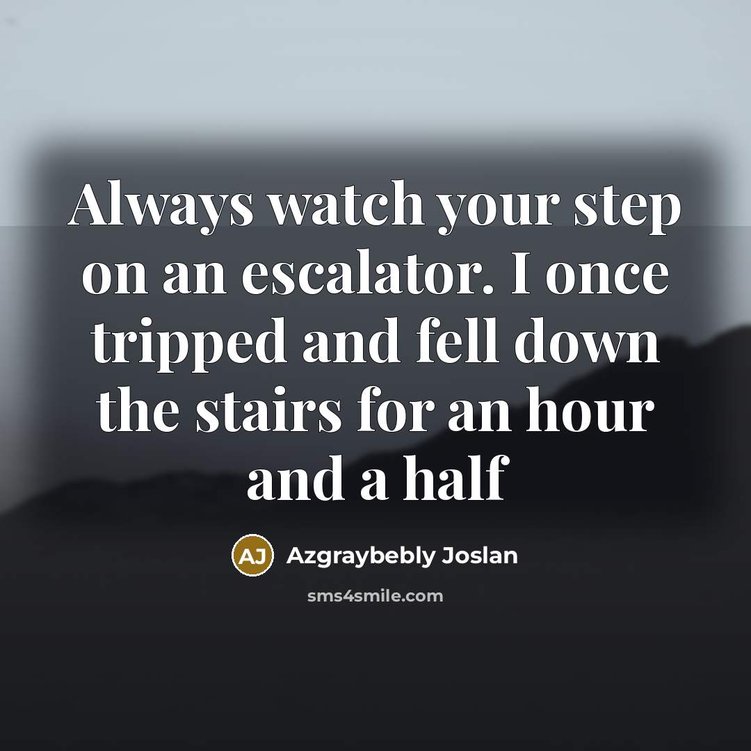 “Always watch your step on an escalator. I once tripped and fell down the stairs for an hour and a half” quote by Azgraybebly Joslan