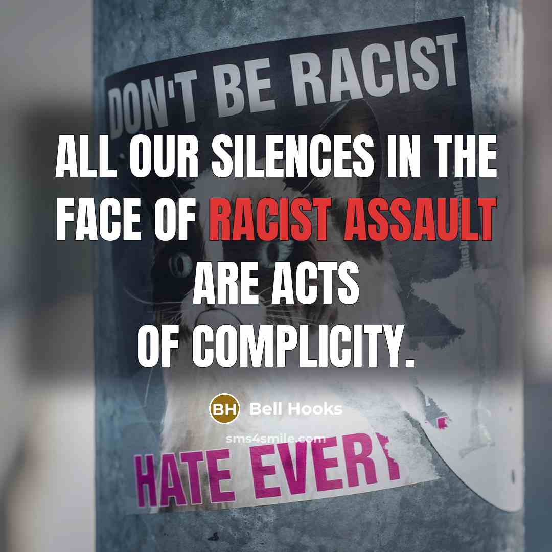 “All our silences in the face of racist assault are acts of complicity.” quote by Bell Hooks