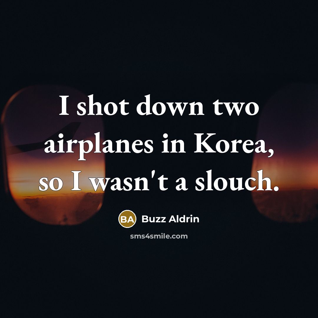“I shot down two airplanes in Korea, so I wasn't a slouch.” quote by Buzz Aldrin