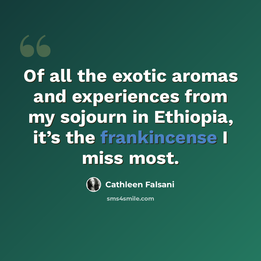 “Of all the exotic aromas and experiences from my sojourn in Ethiopia, it’s the frankincense I miss most.” quote by Cathleen Falsani